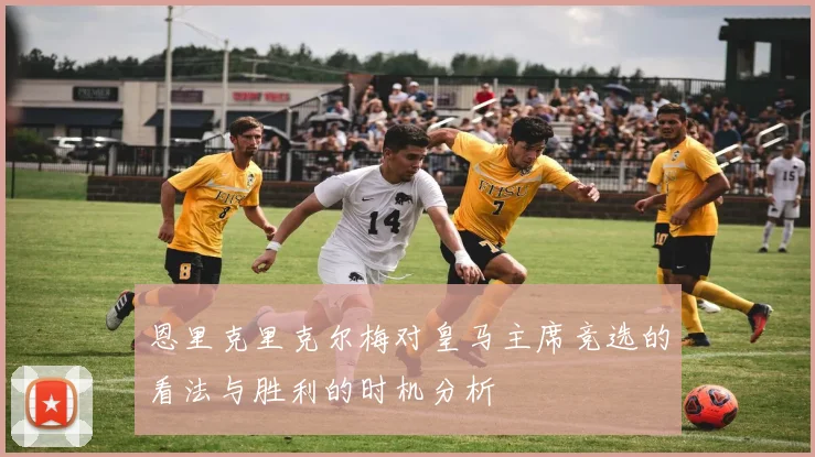 恩里克里克尔梅对皇马主席竞选的看法与胜利的时机分析