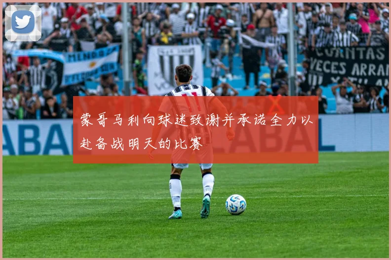 蒙哥马利向球迷致谢并承诺全力以赴备战明天的比赛