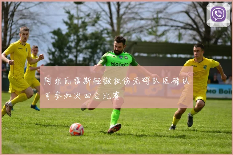 阿尔瓦雷斯轻微扭伤无碍队医确认可参加次回合比赛