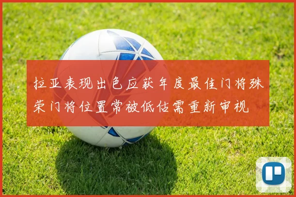 拉亚表现出色应获年度最佳门将殊荣门将位置常被低估需重新审视