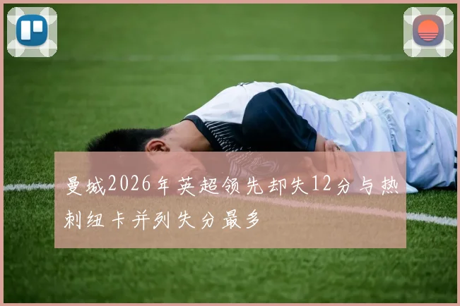 曼城2026年英超领先却失12分与热刺纽卡并列失分最多