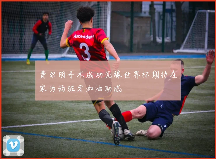 费尔明手术成功无缘世界杯期待在家为西班牙加油助威