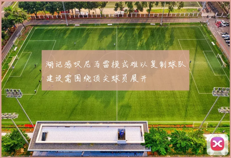 湖记感叹尼马雷模式难以复制球队建设需围绕顶尖球员展开