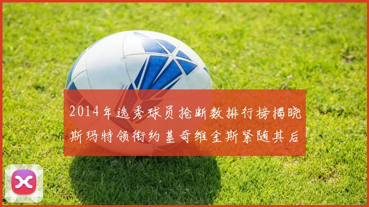 2014年选秀球员抢断数排行榜揭晓斯玛特领衔约基奇维金斯紧随其后