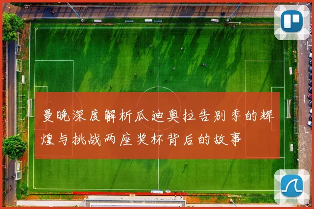 曼晚深度解析瓜迪奥拉告别季的辉煌与挑战两座奖杯背后的故事